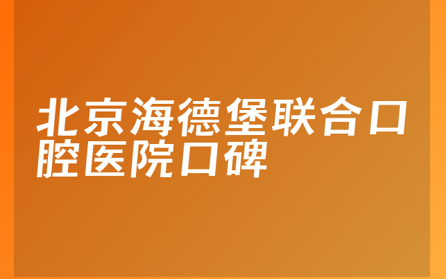 北京海德堡联合口腔医院口碑