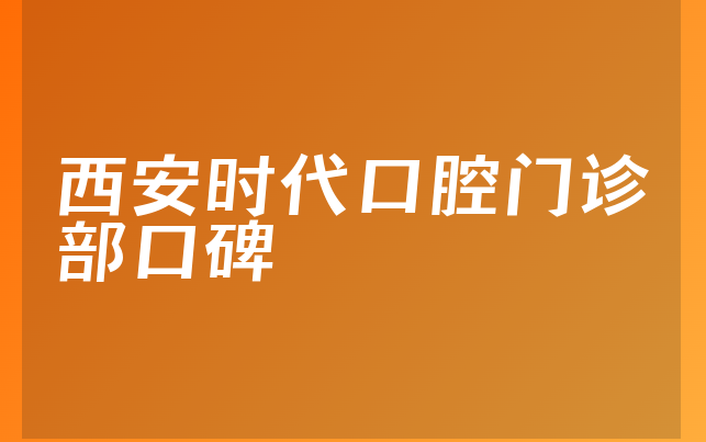 西安时代口腔门诊部口碑