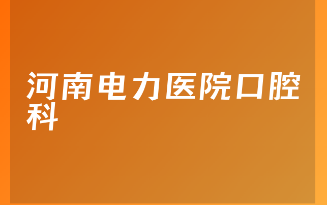 河南电力医院口腔科